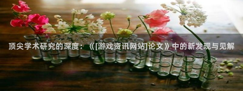 蓝冠娱乐注册登录：顶尖学术研究的深度：《[游戏资讯网站]论文