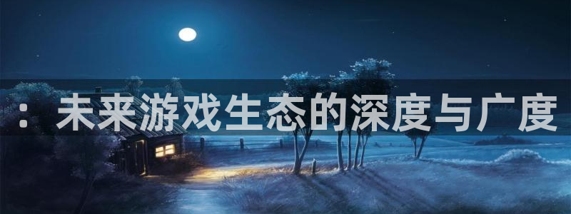 蓝冠娱乐平台：：未来游戏生态的深度与广度